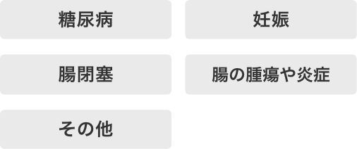 糖尿病、妊娠、腸閉塞、腸の腫瘍や炎症、その他
